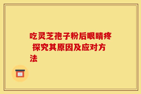 吃灵芝孢子粉后眼睛疼 探究其原因及应对方法