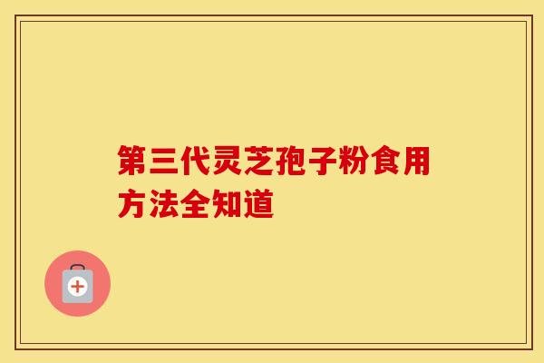 第三代灵芝孢子粉食用方法全知道 第三代灵芝孢子粉食用方法全知道