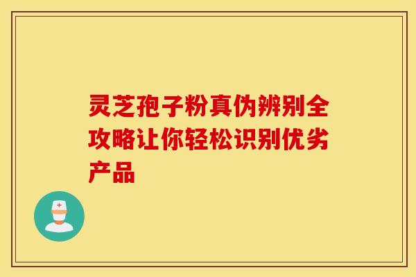 灵芝孢子粉真伪辨别全攻略让你轻松识别优劣产品