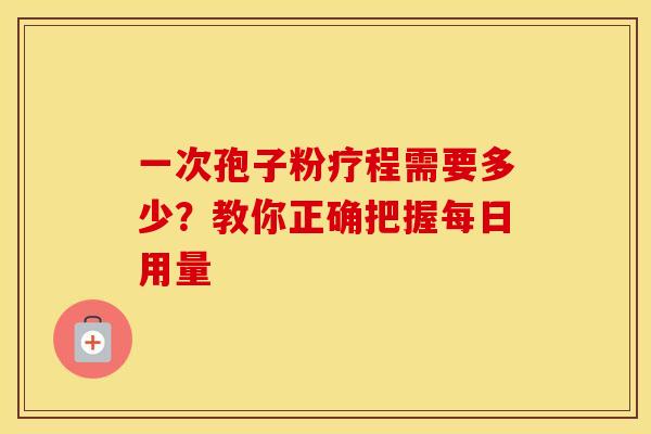 一次孢子粉疗程需要多少？教你正确把握每日用量