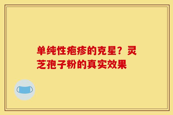 单纯性疱疹的克星？灵芝孢子粉的真实效果