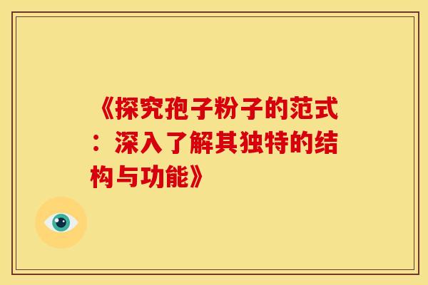 《探究孢子粉子的范式：深入了解其独特的结构与功能》