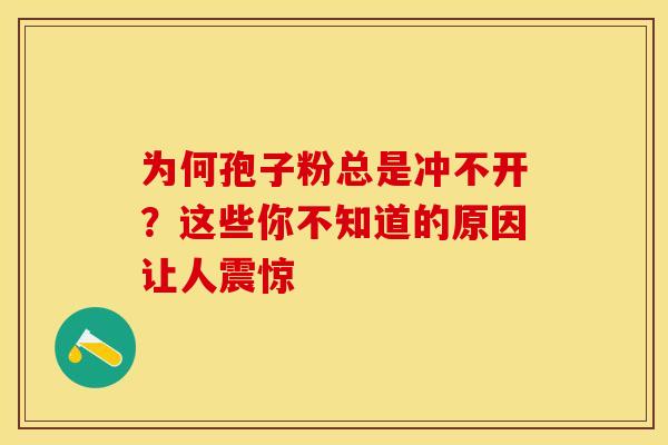 为何孢子粉总是冲不开？这些你不知道的原因让人震惊