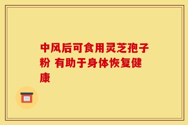 中风后可食用灵芝孢子粉 有助于身体恢复健康