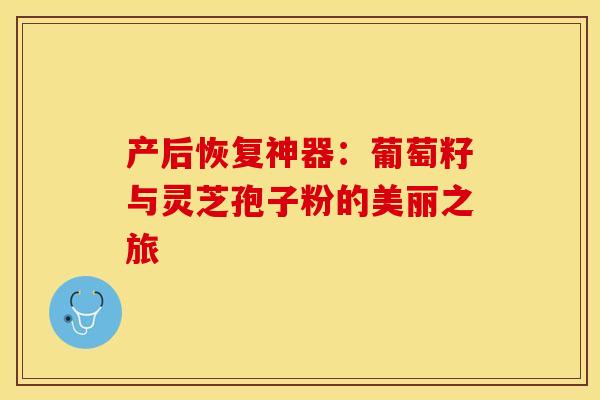 产后恢复神器：葡萄籽与灵芝孢子粉的美丽之旅
