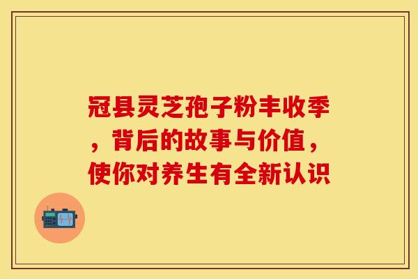 冠县灵芝孢子粉丰收季，背后的故事与价值，使你对养生有全新认识