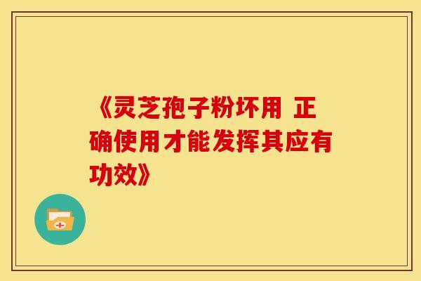 《灵芝孢子粉坏用 正确使用才能发挥其应有功效》
