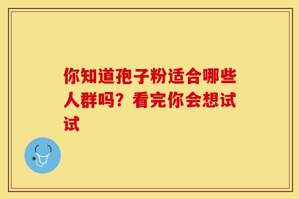 你知道孢子粉适合哪些人群吗？看完你会想试试