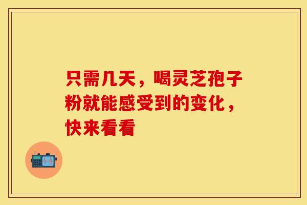 只需几天，喝灵芝孢子粉就能感受到的变化，快来看看