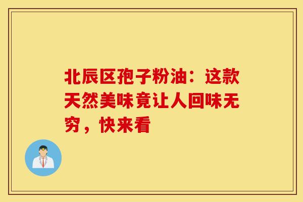 北辰区孢子粉油：这款天然美味竟让人回味无穷，快来看