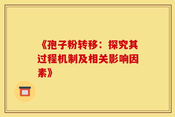 《孢子粉转移：探究其过程机制及相关影响因素》