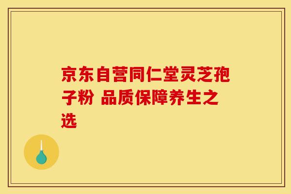 京东自营同仁堂灵芝孢子粉 品质保障养生之选