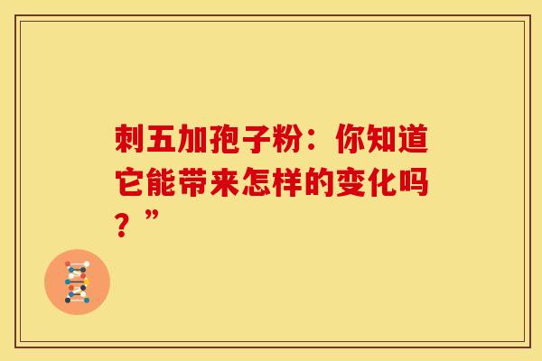 刺五加孢子粉：你知道它能带来怎样的变化吗？”