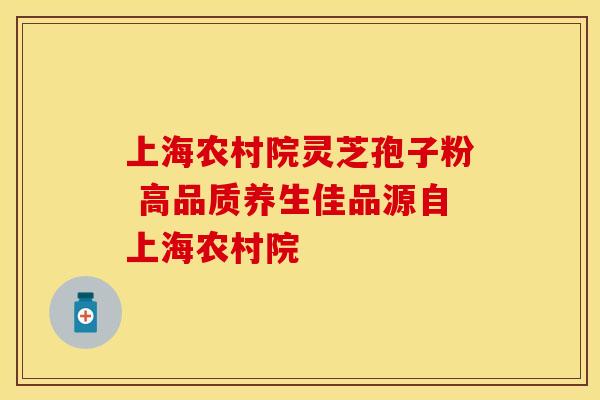 上海农村院灵芝孢子粉 高品质养生佳品源自上海农村院