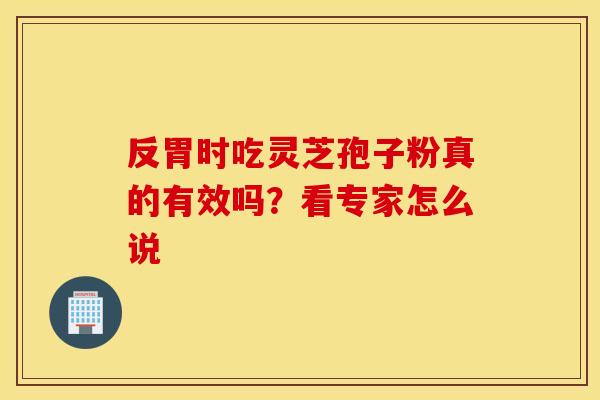 反胃时吃灵芝孢子粉真的有效吗？看专家怎么说