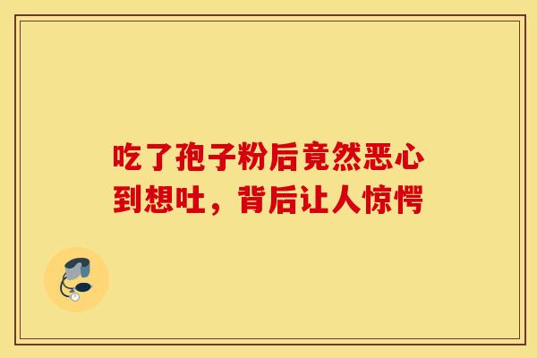 吃了孢子粉后竟然恶心到想吐，背后让人惊愕