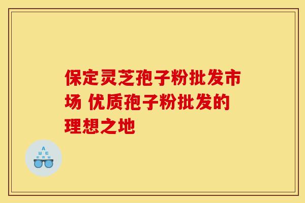 保定灵芝孢子粉批发市场 优质孢子粉批发的理想之地