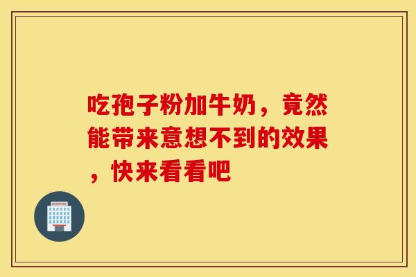 吃孢子粉加牛奶，竟然能带来意想不到的效果，快来看看吧