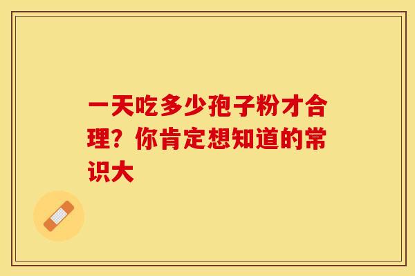 一天吃多少孢子粉才合理？你肯定想知道的常识大