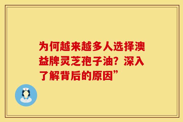 为何越来越多人选择澳益牌灵芝孢子油？深入了解背后的原因”