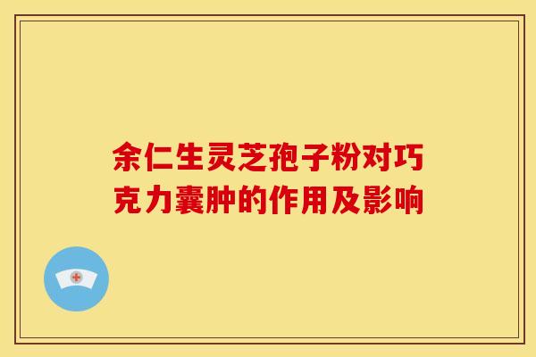 余仁生灵芝孢子粉对巧克力囊肿的作用及影响