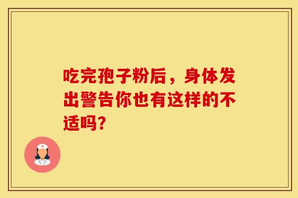 吃完孢子粉后，身体发出警告你也有这样的不适吗？