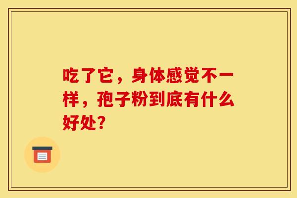 吃了它，身体感觉不一样，孢子粉到底有什么好处？