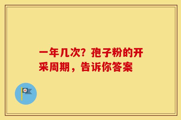一年几次？孢子粉的开采周期，告诉你答案