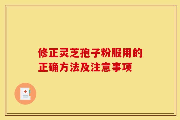 修正灵芝孢子粉服用的正确方法及注意事项