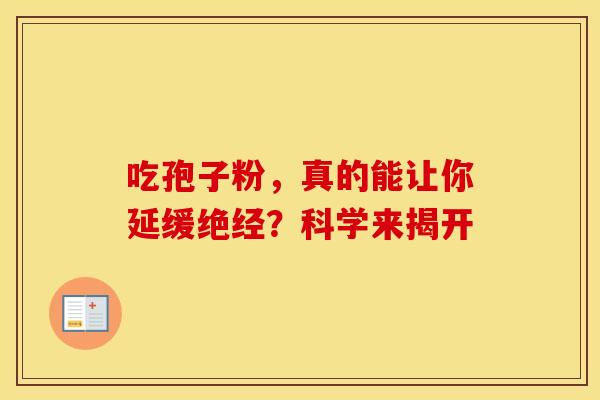 吃孢子粉，真的能让你延缓绝经？科学来揭开
