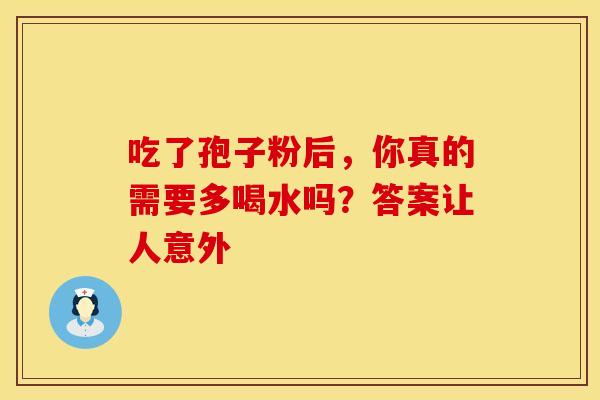 吃了孢子粉后，你真的需要多喝水吗？答案让人意外