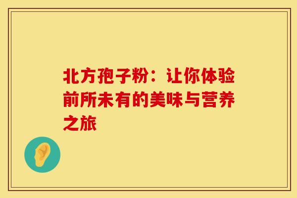北方孢子粉：让你体验前所未有的美味与营养之旅
