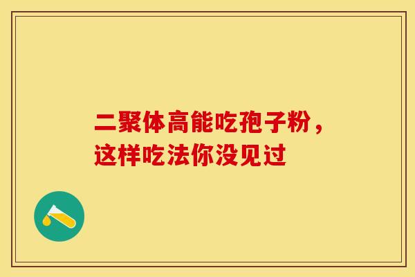 二聚体高能吃孢子粉，这样吃法你没见过