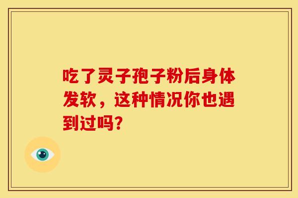 吃了灵子孢子粉后身体发软，这种情况你也遇到过吗？