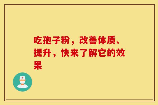 吃孢子粉，改善体质、提升，快来了解它的效果