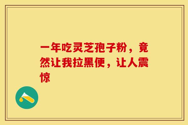 一年吃灵芝孢子粉，竟然让我拉黑便，让人震惊