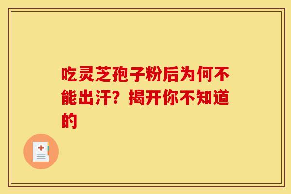 吃灵芝孢子粉后为何不能出汗？揭开你不知道的