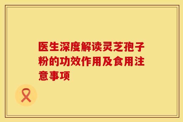 医生深度解读灵芝孢子粉的功效作用及食用注意事项