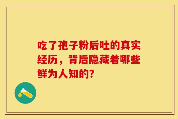 吃了孢子粉后吐的真实经历，背后隐藏着哪些鲜为人知的？