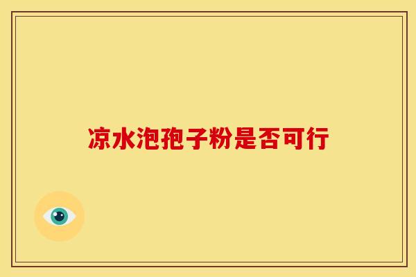 凉水泡孢子粉是否可行