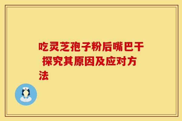 吃灵芝孢子粉后嘴巴干 探究其原因及应对方法