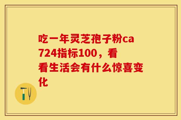 吃一年灵芝孢子粉ca724指标100，看看生活会有什么惊喜变化