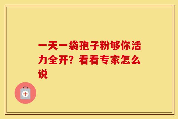 一天一袋孢子粉够你活力全开？看看专家怎么说