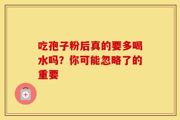 吃孢子粉后真的要多喝水吗？你可能忽略了的重要