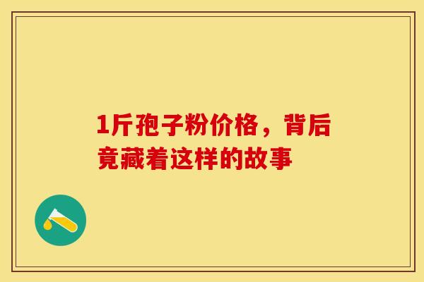 1斤孢子粉价格，背后竟藏着这样的故事