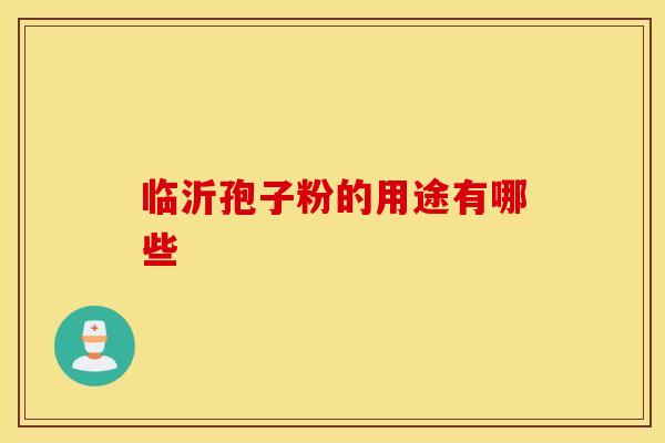 临沂孢子粉的用途有哪些