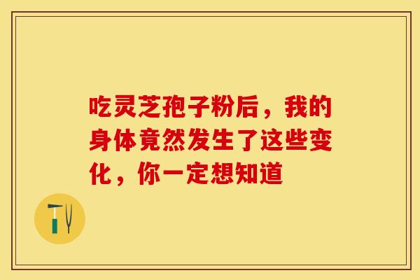 吃灵芝孢子粉后，我的身体竟然发生了这些变化，你一定想知道
