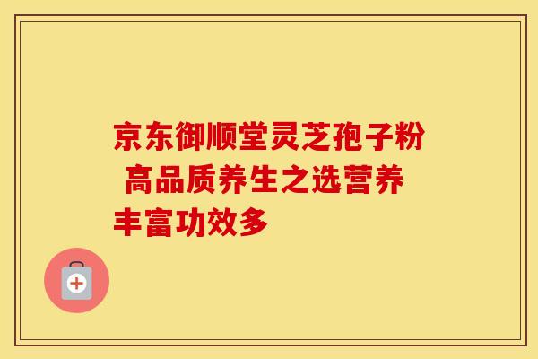 京东御顺堂灵芝孢子粉 高品质养生之选营养丰富功效多