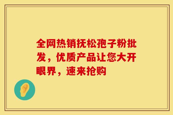 全网热销抚松孢子粉批发，优质产品让您大开眼界，速来抢购