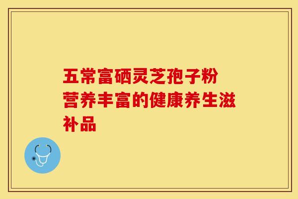 五常富硒灵芝孢子粉 营养丰富的健康养生滋补品